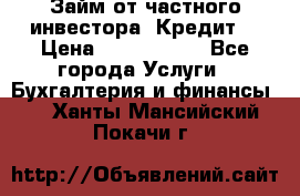 Займ от частного инвестора. Кредит. › Цена ­ 1 500 000 - Все города Услуги » Бухгалтерия и финансы   . Ханты-Мансийский,Покачи г.